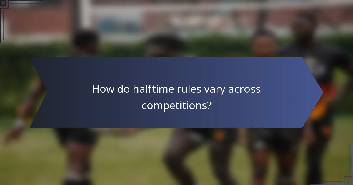 How do halftime rules vary across competitions?