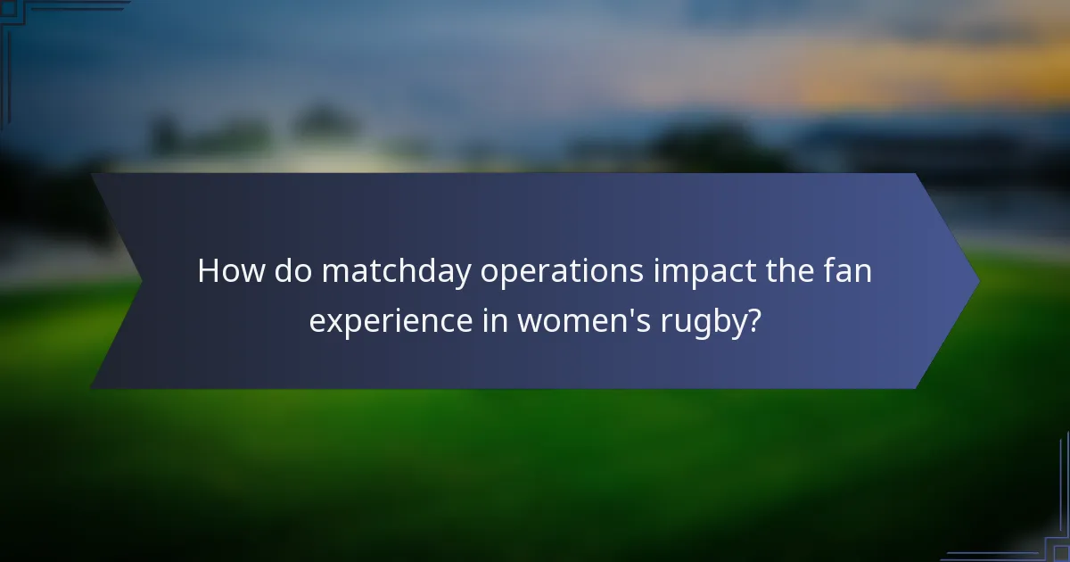 How do matchday operations impact the fan experience in women's rugby?